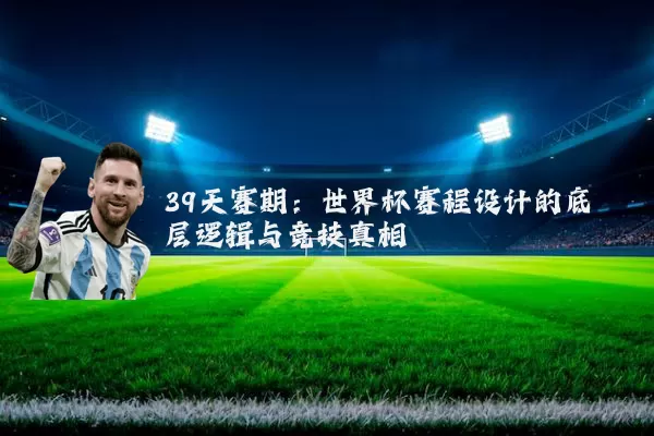 39天赛期：世界杯赛程设计的底层逻辑与竞技真相