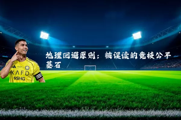 地理回避原则：被误读的竞技公平基石