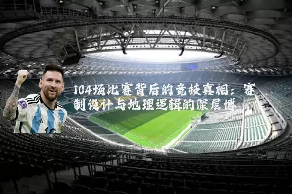 104场比赛背后的竞技真相：赛制设计与地理逻辑的深层博弈