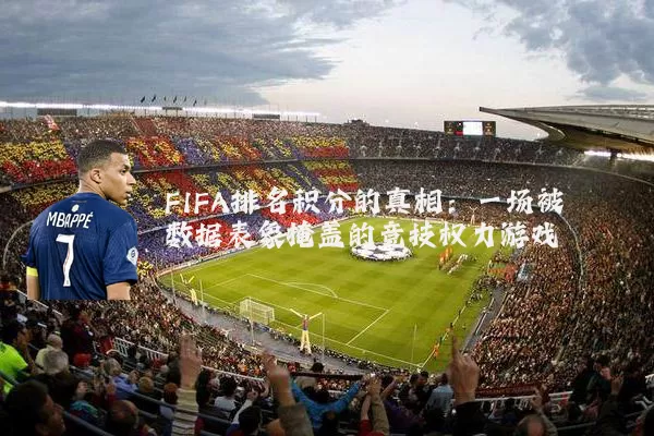 FIFA排名积分的真相：一场被数据表象掩盖的竞技权力游戏