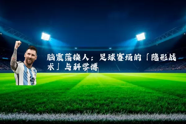 脑震荡换人：足球赛场的「隐形战术」与科学博弈