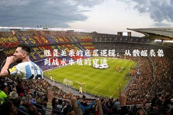 胜负关系的底层逻辑：从数据表象到战术本质的穿透