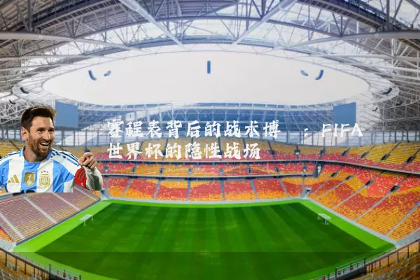 赛程表背后的战术博弈：FIFA世界杯的隐性战场