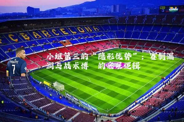 小组第三的“隐形优势”:赛制漏洞与战术博弈的底层逻辑