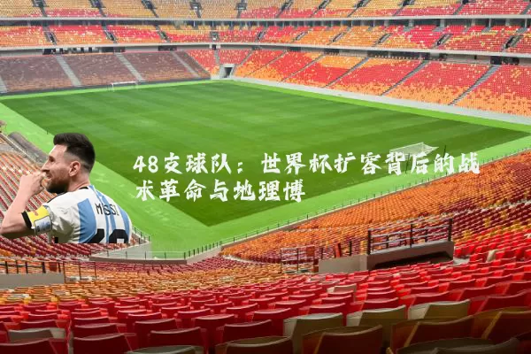 48支球队：世界杯扩容背后的战术革命与地理博弈