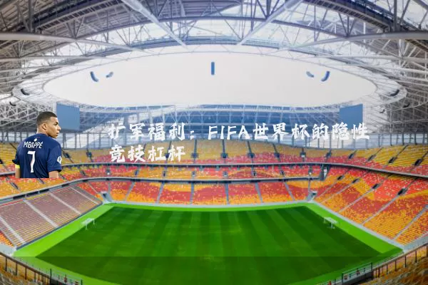 扩军福利：FIFA世界杯的隐性竞技杠杆