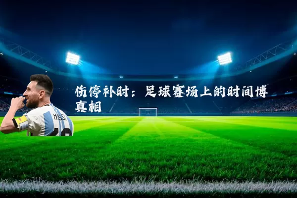 伤停补时：足球赛场上的时间博弈真相