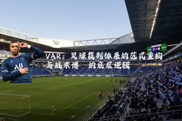 VAR：足球裁判体系的范式重构与战术博弈的底层逻辑